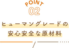 POINT02 ヒューマングレードの安心安全な原材料